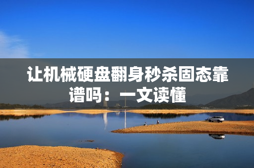 让机械硬盘翻身秒杀固态靠谱吗：一文读懂