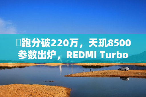 ​跑分破220万，天玑8500参数出炉，REDMI Turbo 5首发搭载