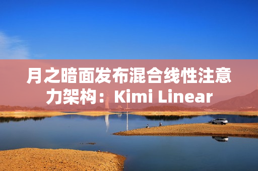 月之暗面发布混合线性注意力架构：Kimi Linear