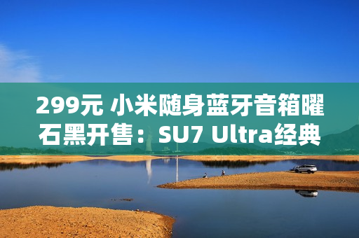 299元 小米随身蓝牙音箱曜石黑开售：SU7 Ultra经典色