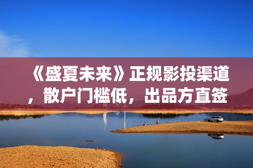 《盛夏未来》正规影投渠道，散户门槛低，出品方直签，共享票房分红(盛夏未来全片)