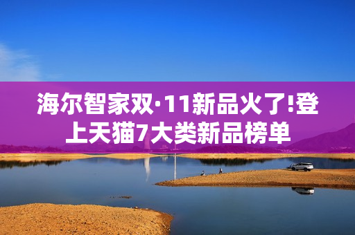 海尔智家双·11新品火了!登上天猫7大类新品榜单