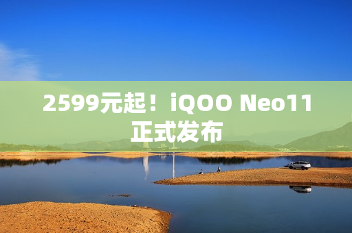 2599元起!iQOO Neo11正式发布 2599元起!iQOO Neo11正式发布