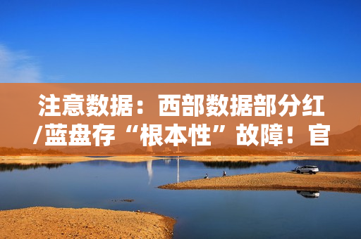 注意数据：西部数据部分红/蓝盘存“根本性”故障！官方已开始调查