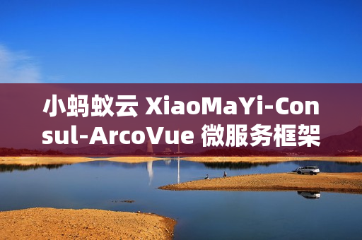 小蚂蚁云 XiaoMaYi-Consul-ArcoVue 微服务框架 v1.0.0 发布