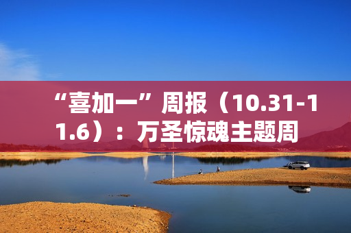 “喜加一”周报（10.31-11.6）：万圣惊魂主题周