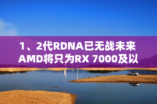 1、2代RDNA已无战未来 AMD将只为RX 7000及以上显卡游戏优化