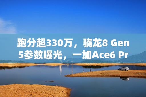 跑分超330万，骁龙8 Gen5参数曝光，一加Ace6 Pro首发