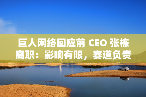 巨人网络回应前 CEO 张栋离职:影响有限,赛道负责人直接向史玉柱汇报 巨人网络回应前 CEO 张栋离职:影响有限,赛道负责人直接向史玉柱汇报