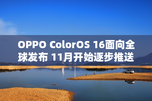 OPPO ColorOS 16面向全球发布 11月开始逐步推送