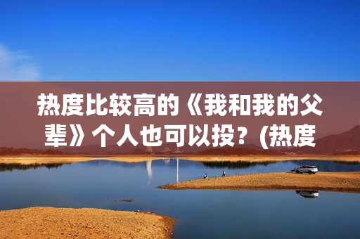 热度比较高的《我和我的父辈》个人也可以投？(热度最高的小说排行榜)