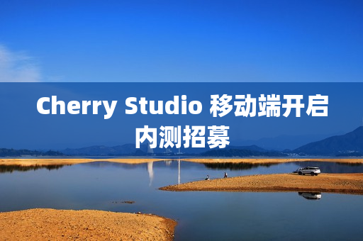Cherry Studio 移动端开启内测招募