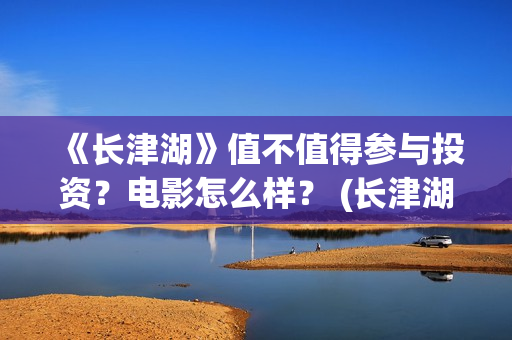 《长津湖》值不值得参与投资？电影怎么样？ (长津湖看完哭)