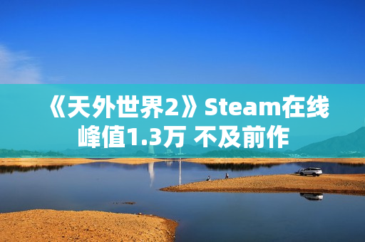《天外世界2》Steam在线峰值1.3万 不及前作