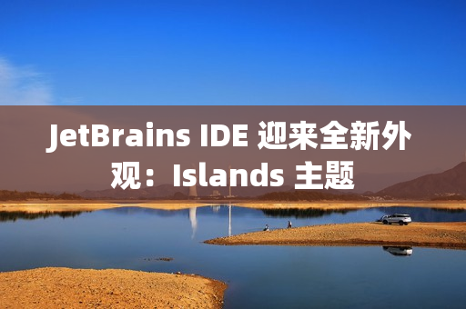 JetBrains IDE 迎来全新外观:Islands 主题 JetBrains IDE 迎来全新外观:Islands 主题