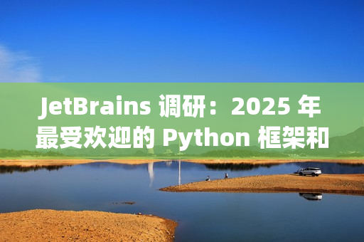 JetBrains 调研：2025 年最受欢迎的 Python 框架和库