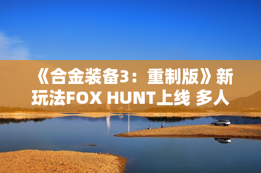 《合金装备3：重制版》新玩法FOX HUNT上线 多人捉迷藏