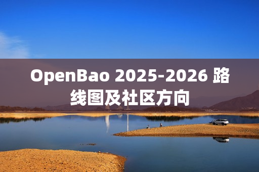OpenBao 2025-2026 路线图及社区方向