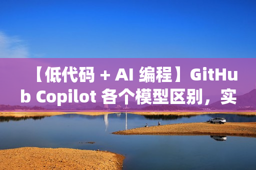 【低代码 + AI 编程】GitHub Copilot 各个模型区别，实现高效编程