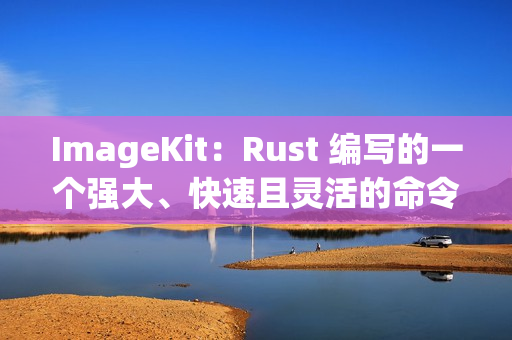 ImageKit：Rust 编写的一个强大、快速且灵活的命令行工具，用于批量处理图片