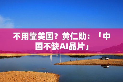 不用靠美国？黄仁勋：「中国不缺AI晶片」
