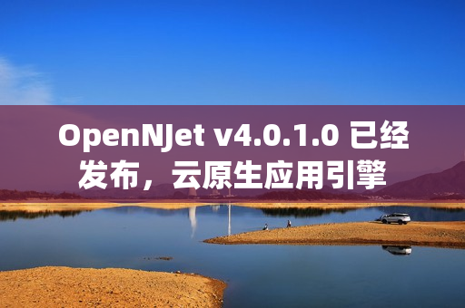OpenNJet v4.0.1.0 已经发布，云原生应用引擎