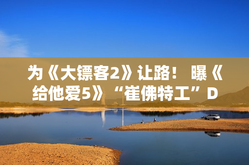 为《大镖客2》让路！ 曝《给他爱5》“崔佛特工”DLC取消前已完成一半
