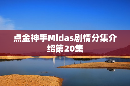 点金神手Midas剧情分集介绍第20集 点金神手Midas剧情分集介绍第20集