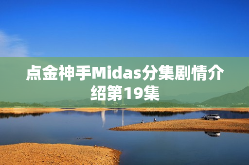 点金神手Midas分集剧情介绍第19集