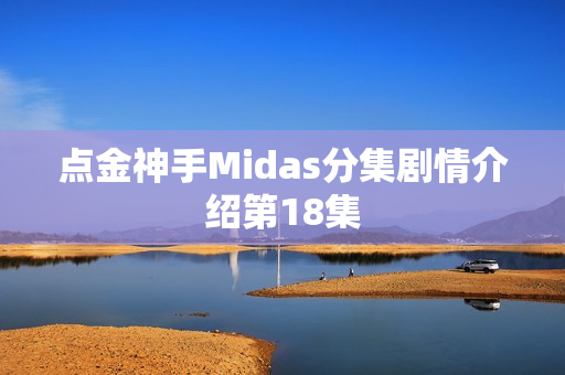 点金神手Midas分集剧情介绍第18集 点金神手Midas分集剧情介绍第18集