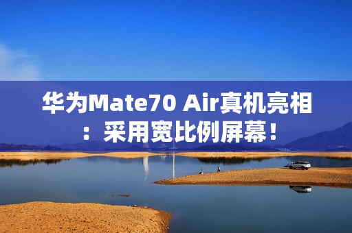 华为Mate70 Air真机亮相:采用宽比例屏幕! 华为Mate70 Air真机亮相:采用宽比例屏幕!