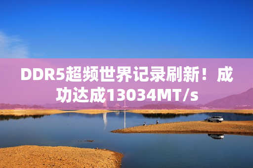 DDR5超频世界记录刷新！成功达成13034MT/s