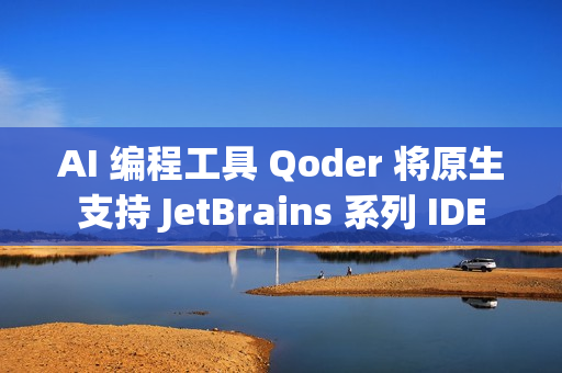 AI 编程工具 Qoder 将原生支持 JetBrains 系列 IDE