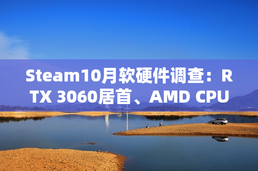 Steam10月软硬件调查：RTX 3060居首、AMD CPU持续逼近Intel！