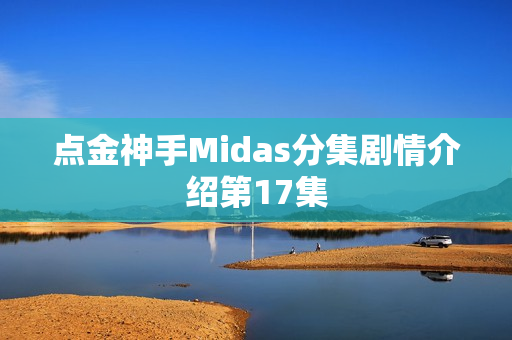 点金神手Midas分集剧情介绍第17集 点金神手Midas分集剧情介绍第17集