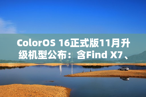 ColorOS 16正式版11月升级机型公布：含Find X7、Ace 5系列等23款