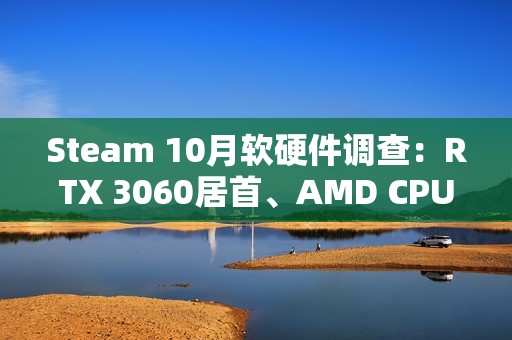 Steam 10月软硬件调查：RTX 3060居首、AMD CPU持续逼近Intel！