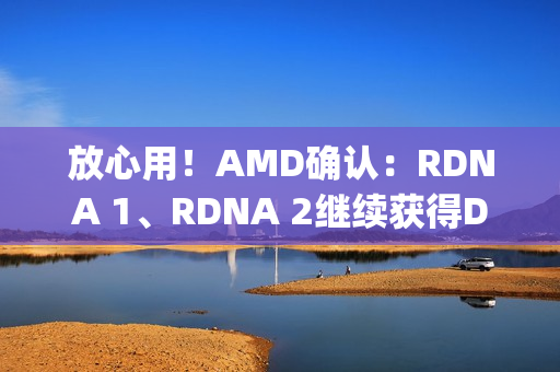 放心用!AMD确认:RDNA 1、RDNA 2继续获得Day 0游戏支持 放心用!AMD确认:RDNA 1、RDNA 2继续获得Day 0游戏支持