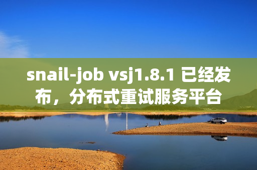 snail-job vsj1.8.1 已经发布，分布式重试服务平台