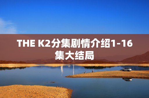 THE K2分集剧情介绍1-16集大结局