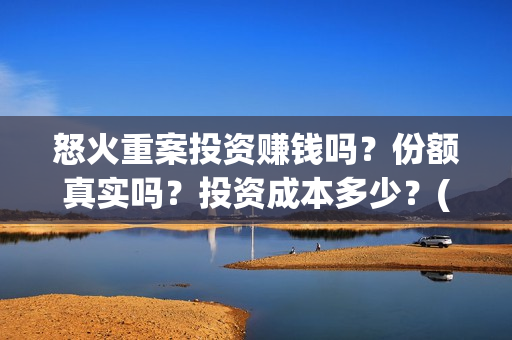 怒火重案投资赚钱吗？份额真实吗？投资成本多少？(怒火重案投资成本)