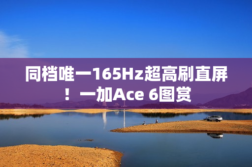 同档唯一165Hz超高刷直屏！一加Ace 6图赏