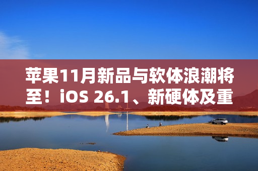 苹果11月新品与软体浪潮将至！iOS 26.1、新硬体及重磅影集全面登场
