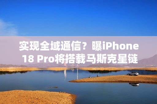 实现全域通信？曝iPhone 18 Pro将搭载马斯克星链技术