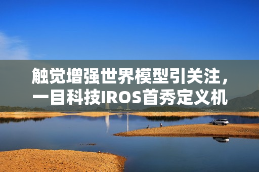 触觉增强世界模型引关注，一目科技IROS首秀定义机器人感知新维度