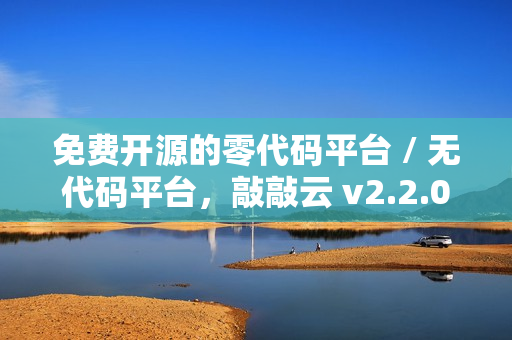 免费开源的零代码平台 / 无代码平台，敲敲云 v2.2.0 版本发布