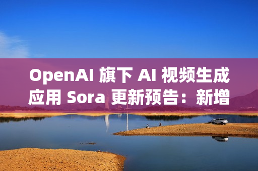 OpenAI 旗下 AI 视频生成应用 Sora 更新预告：新增宠物角色“客串”功能