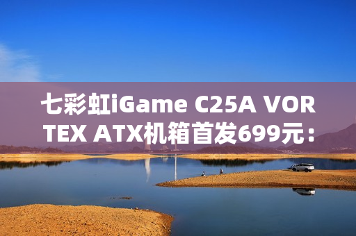 七彩虹iGame C25A VORTEX ATX机箱首发699元：内置风机 瀑布曲面玻璃