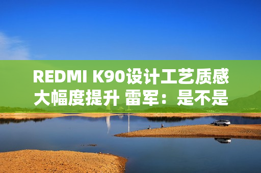 REDMI K90设计工艺质感大幅度提升 雷军：是不是越来越有旗舰气质
