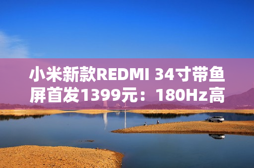 小米新款REDMI 34寸带鱼屏首发1399元：180Hz高刷 支持小米青山护眼